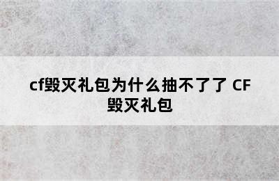 cf毁灭礼包为什么抽不了了 CF毁灭礼包